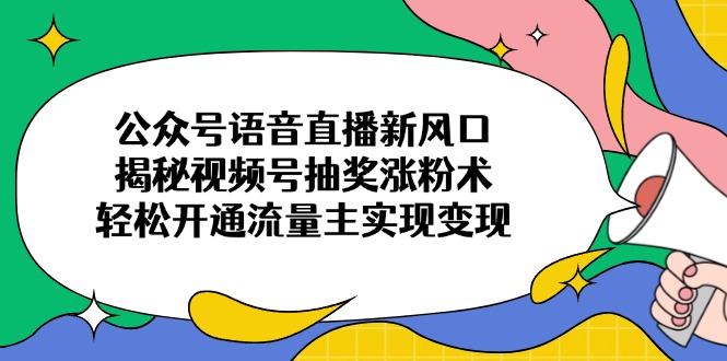 公众号语音直播新风口，揭秘视频号抽奖涨粉术，轻松开通流量主实现变现-米秀网