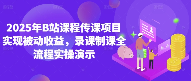 2025年B站课程传课项目实现被动收益，录课制课全流程实操演示-米秀网