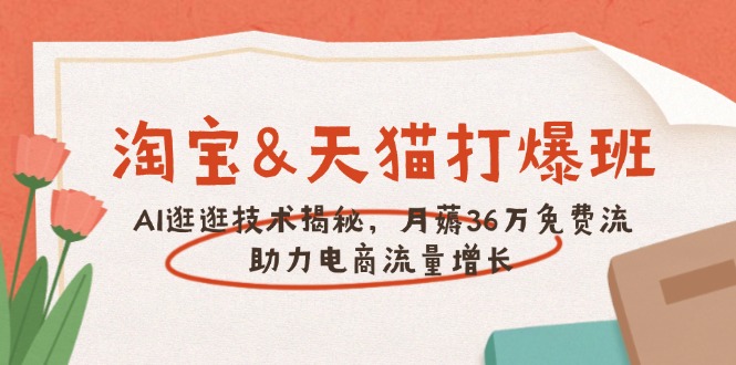 淘宝&天猫 打爆班，AI逛逛技术揭秘，月薅36万免费流，助力流量增长-米秀网