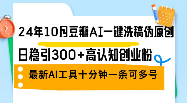 24年10月豆瓣AI一键洗稿伪原创，日稳引300+高认知创业粉，最新AI工具十…-米秀网