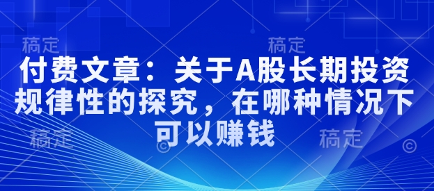付费文章：关于A股长期投资规律性的探究，在哪种情况下可以赚钱-米秀网