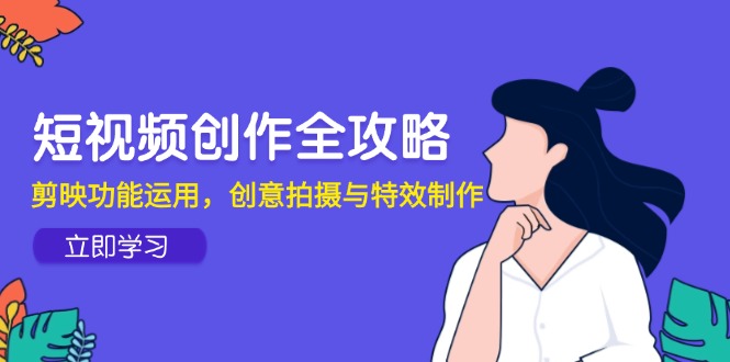 短视频创作全攻略，剪映功能运用，创意拍摄与特效制作-米秀网