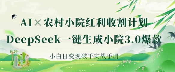 AI+农村小院红利收割：DeepSeek一键生成小院3.0爆款，小白日变现破千实战手册-米秀网