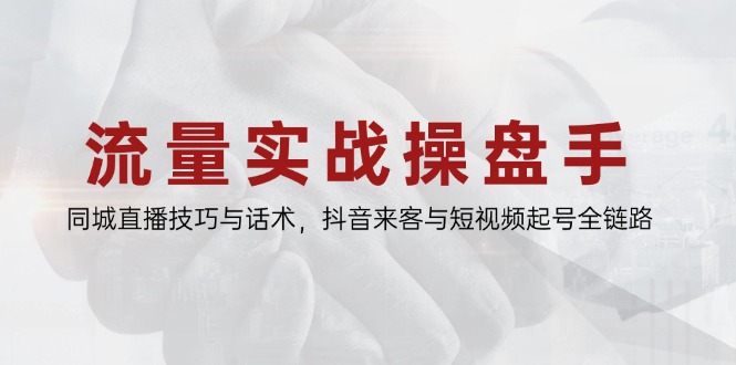 流量实战操盘手，同城直播技巧与话术，抖音来客与短视频起号全链路-米秀网
