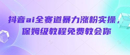 抖音ai全赛道暴力涨粉实操，保姆级教程免费教会你-米秀网