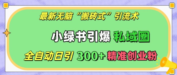 最新无脑“搬砖式”引流术，小绿书引爆私域圈，全自动日引300+精准创业粉【揭秘】-米秀网