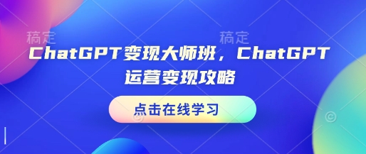 ChatGPT变现大师班，ChatGPT运营变现攻略-米秀网