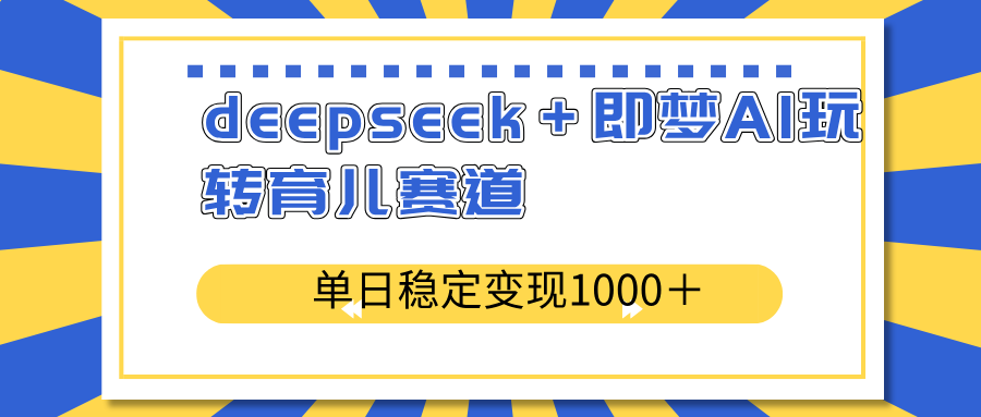 deepseek＋即梦AI玩转育儿赛道，单日稳定变现1000＋育儿赛道-米秀网