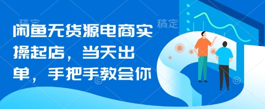 闲鱼无货源电商实操起店，当天出单，手把手教会你-米秀网