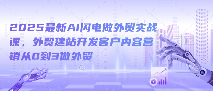 2025最新AI闪电做外贸实战课，外贸建站开发客户内容营销从0到3做外贸-米秀网