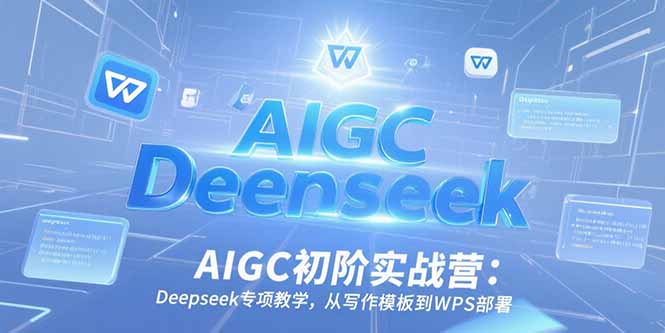 AIGC初阶实战营：Deepseek专项教学，从写作模板到WPS部署-米秀网