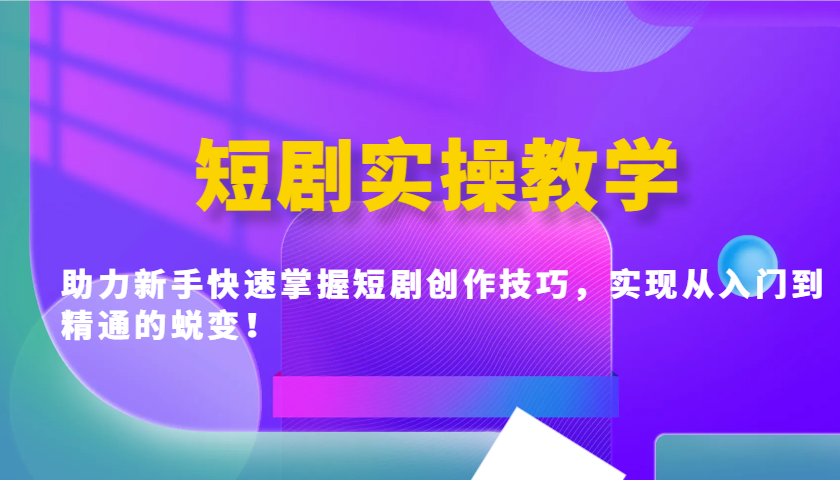 短剧实操教学，助力新手快速掌握短剧创作技巧，实现从入门到精通的蜕变！-米秀网