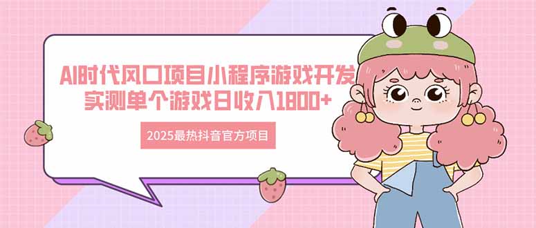 2025最热抖音官方项目 Ai时代风口项目小程序游戏开发 实测单个游戏日收…-米秀网