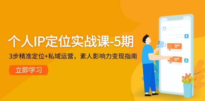 个人IP定位实战课-5期，3步精准定位+私域运营，素人影响力变现指南-米秀网