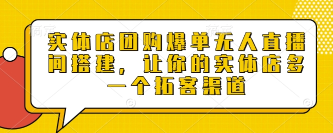 实体店团购爆单无人直播间搭建，让你的实体店多一个拓客渠道-米秀网