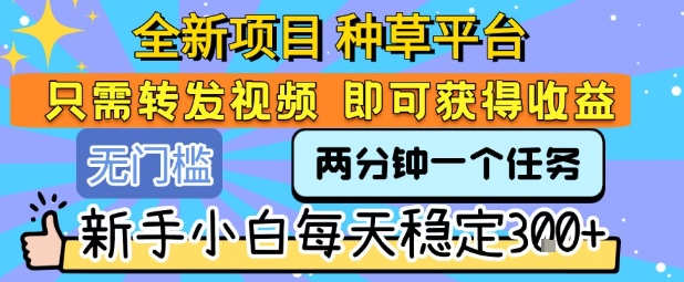 全新项目 种草平台 只需要转发任务视频 即可获得收益 新手小白每天稳定3张+【揭秘】-米秀网