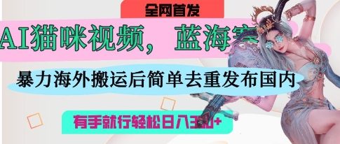 AI猫咪视频蓝海赛道，操作简单，直接海外搬运，简单去重，操作简单，有手就行日入3张-米秀网