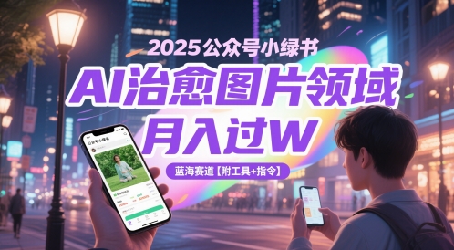 2025公众号小绿书AI治愈图片领域，月入过W，蓝海赛道【附工具+指令】-米秀网
