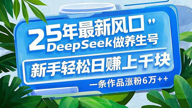 25年最新风口，用DeepSeek做养生号，新手轻松日赚上千块，一条作品涨粉…-米秀网
