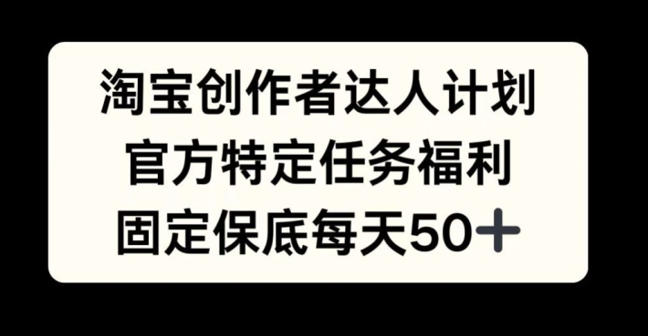 淘宝创作者达人计划，官方特定任务福利，固定保底每天50+【揭秘】-米秀网