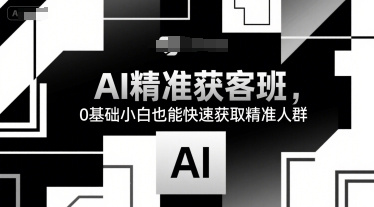AI精准获客班，0基础小白也能快速获取精准人群-米秀网