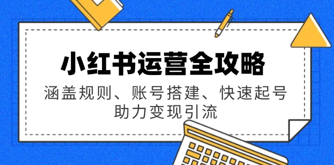 小红书运营全攻略：涵盖规则、账号搭建、快速起号，助力变现引流-米秀网