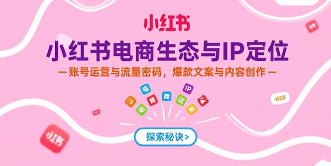 小红书电商生态与IP定位，账号运营与流量密码，爆款文案与内容创作-米秀网