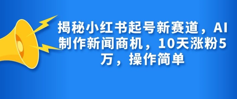 揭秘小红书起号新赛道，AI制作新闻商机，10天涨粉1万，操作简单-米秀网