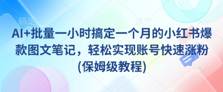 AI+批量一小时搞定一个月的小红书爆款图文笔记，轻松实现账号快速涨粉(保姆级教程)-米秀网