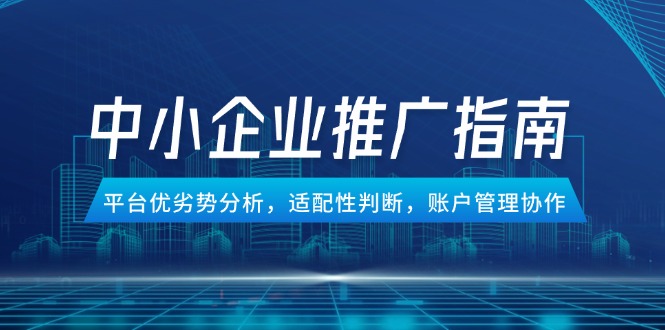 中小企业竞价推广指南，平台优劣势分析，适配性判断，账户管理协作-米秀网