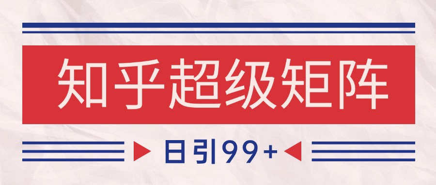 知乎超级矩阵玩法引流高质量精准粉SEO覆盖 日变现4000+-米秀网