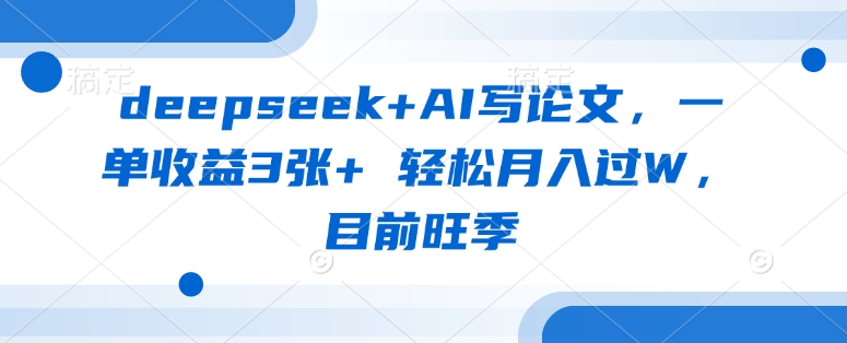 deepseek+AI写论文，一单收益3张+ 轻松月入过W，目前旺季-米秀网