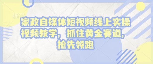 家政自媒体短视频线上实操视频教学，抓住黄金赛道，抢先领跑!-米秀网