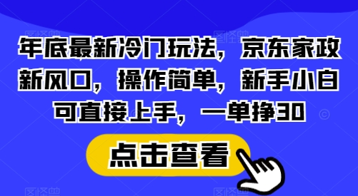 年底最新冷门玩法，京东家政新风口，操作简单，新手小白可直接上手，一单挣30【揭秘】-米秀网