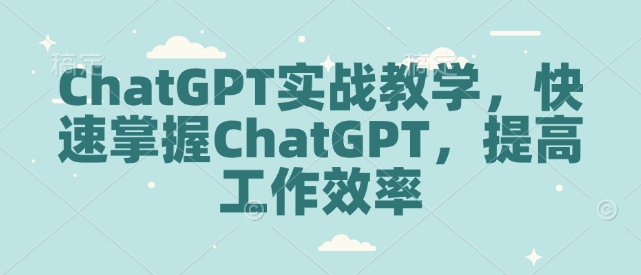 ChatGPT实战教学，快速掌握ChatGPT，提高工作效率-米秀网