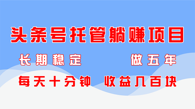 头条号托管躺赚项目，长期稳定，可做五年，每天十分钟，收益几百块-米秀网