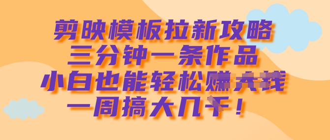 剪映模板拉新攻略，三分钟一条作品，小白也能轻松一周搞大几k-米秀网