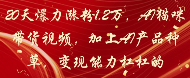 20天爆力涨粉1.2W，AI猫咪带货视频，加上AI产品种草，变现能力杠杠的-米秀网