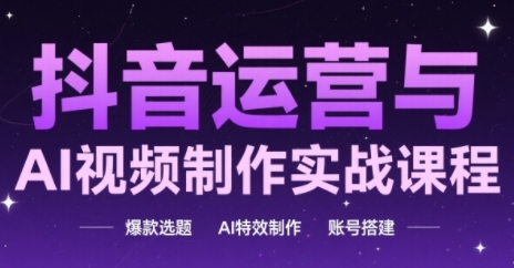 抖音运营与AI视频制作实战课程，爆款选题-AI特效制作-账号搭建-米秀网