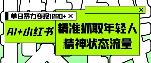 AI+小红书图文，精准抓取年轻人精神状态流量，单日暴力变现多张-米秀网