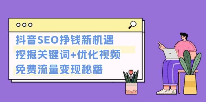 抖音SEO挣钱新机遇：挖掘关键词+优化视频，免费流量变现秘籍-米秀网