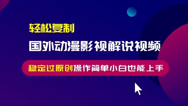 轻松复制国外动漫影视解说视频，无脑搬运稳定过原创，操作简单小白也能…-米秀网