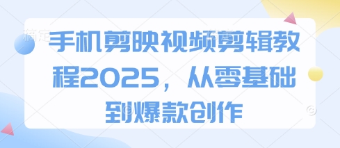 手机剪映视频剪辑教程2025，从零基础到爆款创作-米秀网