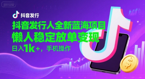 抖音发行人全新蓝海项目，懒人稳定放单变现,，日入1k+，手机操作【揭秘】-米秀网