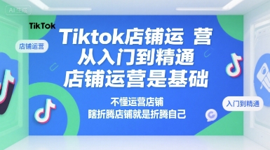 Tiktok店铺运营从入门到精通，店铺运营是基础，不懂运营店铺，瞎折腾店铺就是折腾自己-米秀网