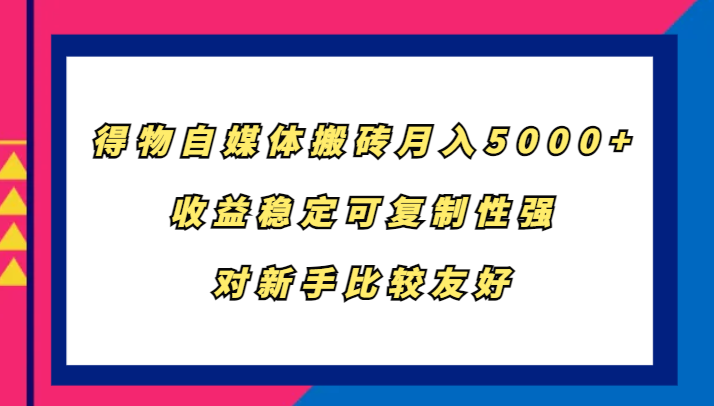 得物自媒体搬砖，月入5000+，收益稳定可复制性强，对新手比较友好-米秀网