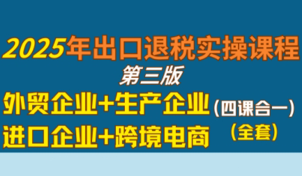 崔sir·出口退税实操-外贸企业+生产企业+跨境电商+进口企业(四课合一)-米秀网