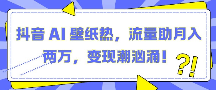 抖音 AI 壁纸热，流量助月入两W，变现潮汹涌【揭秘】-米秀网