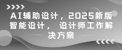 AI辅助设计，2025新版智能设计， 设计师工作解决方案-米秀网