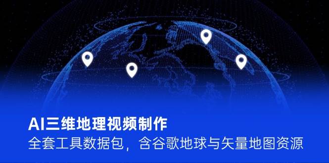 AI三维地理视频制作，全套工具数据包，含谷歌地球与矢量地图资源-米秀网